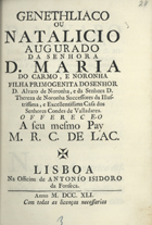 LACERDA,  Manuel Rodrigues Correia de, 1719-?<br/>Genethliaco ou Natalicio Augurado da Senhora D. Maria do Carmo, e Noronha filha primogenita do Senhor D. Alvaro de Noronha, e da Senhora D. Thereza de Noronha  Successores da Illustrissima, e Excellentissima Casa dos Senhores Condes de Valladares /  offerece-o a seu mesmo Pay M. R. C. de Lac.. - Lisboa : na Officina de Antonio Isidoro da Fonseca, 1741. - [10], 25, [3] p. ; 4º (20 cm)