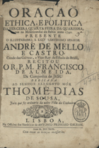 ALMEIDA, Francisco de, S.J. 1706-1761,<br/>Oraçaõ Ethica, e Politica da terceira quarta feira da Quaresma, que na Misericordia da Bahia anno 1742... / recitou o R. P. M. Francisco de Almeida, da Companhia de Jesu. - Lisboa : na Officina dos Herdeiros de Antonio Pedrozo Galram, 1743. - [12], 34 p. ; 4º (23 cm)