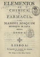 PAIVA, Manuel Joaquim Henriques de, 1752-1829<br/>Elementos de Chimica, e Farmacia, por Manoel Joaquim Henriques de Paiva. Tomo I. - Lisboa : na Impressaõ da Academia das Sciencias 1783. - [8], 229, [2], [1] f. grav. : il. ; 4º (20 cm)