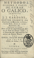 GARDANNE, Joseph-Jacques de, 1726-1786<br/>Methodo seguro e facil de curar o galico, composto por J. J. Gardane, Doutor Regente da Faculdade de Medecina de Paris... Traduzido em vulgar para servir de supplemento ao Avizo ao Povo do Doutor Tissot, e à Doutrina das enfermidades venereas do Doutor Plenck. Por Manoel Joaquim Henriques de Paiva Medico em Lisboa, &c. - Lisboa : na Offic. de Antonio Gomes, 1791. - 79 p. ; 8º (15 cm)