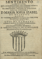 OLIVEIRA, Bernardino Botelho de, 16---17--<br/>Sentimento lamentavel que a dor mais sentida em lagrimas tributa na intempestiva morte da Serenissima Raynha de Portugal Nossa Senhora D. Maria Sofia Izabel de Neoburg : Glosa ao vigesimo segundo Soneto da terceira parte das Rimas do Apolo Portuguez o grande Luis de Camoens Choray Ninfas os Fados Poderosos, &c. : â Excellentissima Senhora D. Mariana Teresa de Hanhelohe Biscondessa de Villa-Nova de Cerveyra / por Bernardino Botelho de Oliveyra. - Lisboa : na Officina de Bernardo da Costa, 1699. - 16 p. ; 4º (21 cm)