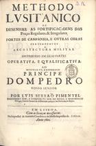 PIMENTEL Luís Serrão, 1613-1679<br/>Methodo Lusitanico de desenhar as fortificaçoens das praças regulares, & irregulares, fortes de campanha, e outras obras pertencentes a architectura militar distribuido em duas partes operativa, e qualificativa. Ao muito alto, e poderoso Principe Dom Pedro Nosso Senhor / por Luis Serraõ Pimentel Engenheiro Mor, e Cosmografo Mor do Reyno, e Senhorios de Portugal. Tenente General da Artilheria em qualquer das Provincias do Reyno. - Em Lisboa : na impressaõ de Antonio Craesbeeck de Mello Impressor de S. Alteza, 1680. - [18], 666, [10] p., XXXVI, [3] f. desdobr. : il., grav. ; 2º (30 cm)