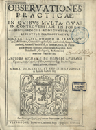 REINOSO, Miguel de, 1563-1623<br/>Observationes practicae in quibus multa quae in controversiam in forensibus judiciis adducuntur, faelici stylo pertractantur. Dicatae Illust. Domino D. Francisco de Castel Branco... Auctore Michaele de Reinoso... Opera, diligentia, et expensis Ludovici de Reinoso auctoris filii. - Ulyssipone : Typis Petri Craesbeeck Regii Typographi, 1625. - [32], 413, [81] p. : il. ; 2º (26 cm)