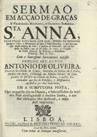 OLIVEIRA, António de, 17--<br/>Sermaõ em acçaõ de graças à prodigiosa matrona, e gloriosa senhora S.ta Anna, pelo feliz successo com que (depois de notaveis perigos) sahio a salvamento ao mar a Náo Fortaleza, e por invocaçaõ Nossa Senhora do Pilar, e senhora de Nazareth, que na Cidade de Nossa Senhora do Rosario... / pregou seu autor Antonio de Oliveira, natural de Lisboa, Sacerdote de Habito de S. Pedro, Mestre em Artes, e theologo dos Estudos Geraes da Companhia de Jesus da cidade da Bahia.... - Lisboa : na Off. dos Herd. de Antonio Pedrozo Galram, 1743. - [18], 41 p. ; 4º (20 cm)