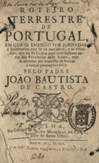 CASTRO, João Baptista de, 1700-1775<br/>Roteiro terrestre de Portugal em que se ensinão por jornadas e summarios não só os caminhos, e as distancias, que ha de Lisboa... / pelo Padre João Bautista de Castro. - Lisboa : Na Offic. de Miguel Manescal da Costa, 1748. - [22], 216 p. ; 16 cm