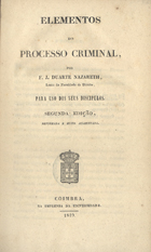 NAZARE, Francisco J. Duarte, 1805-1852<br/>Elementos do processo criminal / por F. J. Duarte Nazareth. - 2ª ed., reformada e muito augmentada. - Coimbra : Impr. Universidade, 1849. - [6], 344, [1] p. ; 21 cm