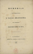 SILVA, Francisco Gomes da, 1791-1852<br/>Memorias offerecidas á Nação Brasileira / pelo conselheiro Francisco Gomes da Silva. - Londres : por L. Thompson, 1831. - 165, [2] p. : 26 cm