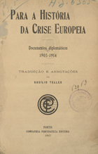 Para a história da crise europeia : documentos diplomáticos : 1905-1914 / trad. e anot. Basílio Telles. - Porto : Companhia Portuguesa Editora, 1917. - VIII, 263 p. ; 23 cm