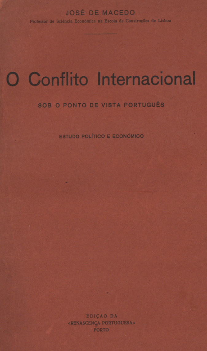 MACEDO, José Pinto de 1874-1948<br/>O conflito internacional sob o ponto de vista português : estudo politico e económico / José Pinto de Macedo. - Porto : Renascença Portuguesa, 1916. - 443, [1] p. ; 24 cm