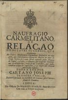 MELO, José da Rocha e, fl. 1750<br/>Naufragio carmelitano, ou relaçaõ do notavel successo, que aconteceo aos Padres Missionarios Carmelitas Descalços na viagem, que faziaõ para o Reyno de Angola no anno de 1749. Refere-se como foraõ captivos pelos negros da Guiné, e os usos e costumes... / dada a luz por Caetano Joseph da Rocha e Mello.... - Lisboa : na Officin. de Manoel Soares, 1750. - 15, [1] p. ; 4º (20 cm)