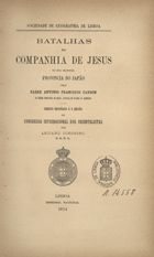 CARDIM, António Francisco, S.J. 1596-1659,<br/>Batalhas da Companhia de Jesus na sua gloriosa Província do Japão / pelo Padre António Francisco Cardim ; [apres.] Luciano Cordeiro. - Lisboa : Imprensa Nacional, 1894. - [16], 293 p. ; 26 cm