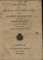 Critica às modas escusaveis, e aos costumes reprehensiveis feita por hum Filosofo Moral no anno de 1805. Dedicada á Mocidade Portugueza. - Lisboa : na Impressão Régia, 1806. - 11 p. ; 4º (21 cm)