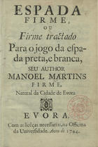 FIRME, Manuel Martins, fl. 1744<br/>Espada firme, ou firme tractado para o jogo da espda preta, e branca / seu author Manoel Martins Firme, natural da cidade de Evora. - Evora : na Officina da Universidade, 1744. - [22], 68 p. ; 8º (15 cm)