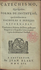 CATECISMO QUE SIGNIFICA FORMA DE INSTRUCAO QUE SE ENSINA EM AS ESCOLAS E IGREJAS REFORMADAS CONFORME A PALAVRA DE DEUS<br/>Catechismo, que significa forma de instruçaõ que se ensina em as escholas e igrejas reformadas conforme a palavra de Deos, posto por perguntas e respostas sobre os principios da doutrina Christaã. - A Amsterdam : por Juan Blaev, 1656. - 200 p. ; 8º (16 cm)