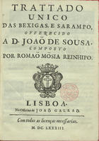 MOURAO, Simão Pinheiro, 1620-1686<br/>Trattado unico das bexigas, e sarampo : offerecido a D. João de Sousa / composto por Romaõ Mõsia Reinhipo. - Lisboa : na Officina de Joaõ Galraõ, 1683. - [7, 1 br.], 70 p. ; 4º (20 cm)