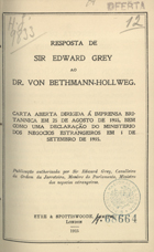 GREY, Edward, 1862-1933<br/>Resposta de Sir Edward Grey ao Dr. Von Bethmann-Hollweg : carta aberta dirigida à imprensa britannica.... - London : Eyre & Spottiswoode, 1915. - 20 p. ; 17 cm