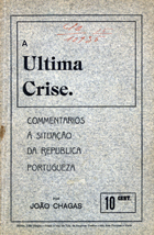 CHAGAS, João, 1863-1925<br/>A última crise : commentarios à situação da república portugueza / João Chagas. - Porto : Typ. a Vapor da Empr. Guedes, 1915. - 32 p. ; 21 cm