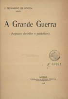 SOUSA, J. Fernando de, 1855-1942<br/>A Grande guerra : aspectos christãos e patrioticos / J. Fernando de Souza. - Lisboa : Typ. do Annuario Commercial, 1918. - XII, 335 p. ; 22 cm