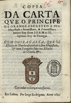 FREDERICO HENRIQUE, Príncipe de Orange 1584-1647,<br/>Copia da carta que o Principe de Orange escreveo a Sua Magestade o Serenissimo, & Potentissimo Senhor Dom Joam o IV legitimo Rey de Portugal : com outra Carta, que os Estados de Olanda escrevéraõ a Sua Magestade : & hum Panegirico feito nos Estados de Olanda, &c.. - Em Lisboa : por Jorge Rodriguez : a custa de Domingos Alvres livreiro, 1641. - [4] f. ; 4º (19 cm)