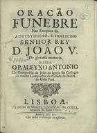 ANTONIO, Aleixo, S.J. 1711-1754,<br/>Oração funebre nas exequias do Augustissimo, e Fidelissimo Senhor Rey D. João V. de gloriosa memoria / disse-a o P. Aleyxo Antonio da Companhia de Jesus na Igreja do Collegio da mesma Companhia da Cidade de Belém do Grão Pará. - Lisboa : na Officina de Miguel Manescal da Costa, Impressor do Santo Officio, 1754. - 40 p. ; 4º (19 cm)