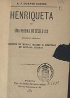 DUARTE JUNIOR, A. J.<br/>Henriqueta ou uma heroína do século XIX : romance original / A. J. Duarte Júnior. - Porto : Typ. de Coelho Ferreira, 1877. - 1 v. : il. ; 8º