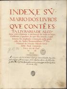 ARAUJO, António de, O.Cist. ?-1679,<br/>Index. e su[m]mario dos livros que conte[m] esta Livraria de Alcobaça com o epitome e declaração de todas as tarjas, emblemas, e quadros, de que está ornada, a qual liuraria foi ampleada e renouada pello grãnde zello do Nosso Reuerendissimo P.e Frei Manoel de Moraes Abbade Geral deste Real Conuento. Em a era de Christo de 1656 / Escrito por o R.P.F. Antonio de Arayjo natural da Villa Rua do Bispado de Lamego, e filho do insigne Most[ei]ro de Santa Maria de Salzedas, foy Abb[ad]e do Most[ei]ro de S. P[edr]o das Aguias, e faleceo em Euora sendo Confessor do Most[ei]ro de S. Bento no anno de 1679 1656. - 241 f. ; 47 cm