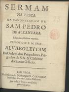 LEITAO, Álvaro, O.P. ?-1676,<br/>Sermam na festa da canonizaçam de Sam Pedro de Alcantara : estando o Senhor exposto / pregou-o o P. M. Frey Alvaro Leytam da Ordem dos Prègadores, Prègador de S.A., & Cõsultor do Santo Officio. - Em Lisboa : Na Officina de Domingos Carneiro Impressor das tres Ordens Militares, 1671. - [1, 1 br.], 35 [i. é 32], [2 br.] p. ; 4º (20 cm)