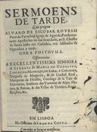 ROUBAO, Álvaro de Escobar, 1615-1670<br/>Sermoens de tarde, que prégou Alvaro de Escobar Roubam Prior da Parochial Igreja de Agueda, Prothonotario Apostolico de sua Santidade, ao S. Christo de Santa Justa em Coimbra, nos sabbados da Quaresma a tarde : obra posthuma : offerecidos a... Senhora D. Maria de Gadalupe, Lancastro... Duquesa de Maqueda, & de Ciudad Real.... - Em Lisboa : na Officina de Joam da Costa, [1671]. - [4], 103 p. ; 4º (20 cm)