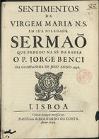 BENCI, Giorgio, S.J. ca 1650-1708,<br/>Sentimentos da Virgem Maria N. S. em Sua Soledade : sermaõ que pregou na Sé da Bahia / o P. Jorge Benci da Companhia de Jesu anno 1698. - Lisboa : na Officina de Bernardo da Costa, 1699. - 27, [1] p. ; 4º (19 cm)