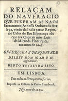 FEIO, Bento Teixeira, fl. 1650<br/>Relaçam/ do naufragio/ que fizeram as naos/ Sacramento, & Nossa Senhora da Ata-/laya, vindo da India para o Reyno,/ no cabo de Boa Esperança; de/ que era Capitaõ mór Luis/ de Miranda Henriques,/ no anno de 1647./ / Bento Teyxeyra Feyo.. - Em Lisboa[?] : impressa na officina de Paulo Craesbeeck[?], 1650[?]. - 87 p. ; 4º (20 cm)