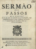 CONCEICAO, Manuel da, O.E.S.A. 1627-1682,<br/>Sermão dos Passos que pregou o P. M. Fr. Manoel da Conceiçam Religioso Descalço de Santo Agostinho, no Convento das Religiosas de Santa Anna na Cidade de Coimbra. - Em Coimbra : na Officina de Joseph Ferreyra : a custa de João Antunes mercador de livros, 1689. - 22, [2 br.] p. ; 4º (20 cm)