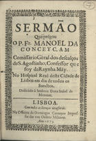 CONCEICAO, Manuel da, O.E.S.A. 1627-1682,<br/>Sermão que prégou o P. Fr. Manoel da Conceyçam Comissario Gèral dos descalços de S. Agostinho, Confessor que foy da Raynha Mãy no Hospital Real desta Cidade de Lisboa em dia de Todos os Sanctos : dedicádo á Senhora Dona Izabel de Menezes. - Lisboa : na Officina de Domingos Carneyro Impressor das tres Ordens Militares, 1673. - [1, 1 br.], 27, [1 br., 1, 1 br.] p. ; 4º (20 cm)