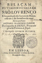 CARDIM, António Francisco, S.J. 1596-1659,<br/>Relaçam/ da viagem do galeam/ Saõ Lourenço/ e sua perdiçaõ nos bayxos de Moxin-/cale em 3. de Setembro de 1649./... / Escrita pelo Padre/ Antonio Francisco Cardim/.. - Em Lisboa[?] : por Domingos Lopes Roza[?], 1651[?]. - 43, [1] p. ; 4º (21 cm)