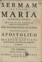 CUNHA, António Pinto da, 16---1715<br/>Sermam da Virgem Maria Senhora Nossa em o dia de sua Assumpçam / prégado em a sua igreja de Chaves por Antonio Pinto da Cunha Protonotario Apostolico e Reytor de S. Joam Baptista de Provesende... - Em Coimbra : na Officina de Joam Antunes, 1692. - 11, [1 br.] p. ; 4º (20 cm)