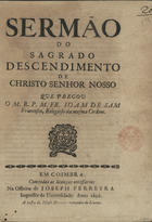 SAO FRANCISCO, João de, O.F.M. 16---1675,<br/>Sermão do Sagrado Descendimento de Christo Senhor Nosso / que pregou o M. R. P. M. Fr. Joam de Sam Francisco, Religioso da mesma Ordem. - Em Coimbra : na officina de Joseph Ferreyra : a custa de Joseph Antunes mercador de livros, 1696. - 19, [1] p. ; 4º (20 cm)