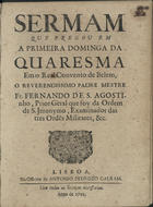 SANTO AGOSTINHO, Fernando de, O.S.J. 16---1709,<br/>Sermam que pregou em a Primeira Dominga da Quaresma em o Real Convento de Belem, o Reverendissimo Padre Mestre Fr. Fernando de Agostinho, Prior Gèral que foy da Ordem de S. Jeronymo, Examinador das tres Ordes Militares, &c.. - Lisboa : na Officina de Antonio Pedrozo Galram, 1701. - 42, [2] p. ; 4º (20 cm)