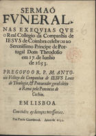 VELOSO, António, S.J. fl. 1598-depois de 1653,<br/>Sermaõ funeral nas exequias que o Real Collegio da Companhia de Iesus de Coimbra celebrou ao Serenissimo Principe de Portugal Dom Theodosio em 17. de Junho de 1563 / pregouo [sic] o R.P.M. Antonio Vellozo da Companhia de Jesus Lente de Theologia, & Procurador geral eleito a Roma pela Provincia de Cochim. - Em Lisboa : por Paulo Craebeeck, 1653. - [1], 17 f. ; 4º (20 cm)