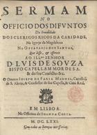 MANUEL, José de Faria, ?-1689<br/>Sermam no Officio dos Difuntos da Irmandade dos Clerigos Ricos da Caridade, na Igreja da Magdalena no Outavario dos Santos / que disse, & offerece ao... D. Luis de Sousa... o Doutor Joseph de Faria Manoel, Capellaõ de S. Alteza, & Confessor de sua Capella, & Caza Real. - Em Lisboa : na Officina de Joam da Costa, 1671. - 14 [i. é 24] p. ; 4º (20 cm)