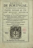 FARIA, Manuel Severim de, 1583-1655<br/>Noticias de Portugal : offerecidas a El Rey N.S. Dom João o IV. / por Manoel Severim de Faria : declaaose as grandes commodidades que tem para crescer em gente, industria, comercio, riquezas, & forças militares por már, 6 terra : as origens de todos os appellidos, & as armas das familias nobres do Reyno : as Moedas que corrèrão nesta Provincia do tempo dos Romanos atè o presente : e se referem varios Elogios de Principes, & Varoens Illustres Portugueses. - Lisboa : na Officina Craesbeeckiana, 1655. - [12], 342, [14] p. : il. ; 2º (27 cm)