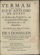 ABREU, António de, O.P. fl. 166-,<br/>Sermam que pregou o P. Fr. Antonio de Avreu... no Convento de S. Domingos de Lisboa, em 15. de Setembro na festa da miraculoza imagem de S. Domingos trazida do ceo, e dada pellas mãos da sempre Virgem Maria aos religiosos do Convento de Soriano. - Em Coimbra : na Officina de Thome Carvalho impressor da Vniversidade : acusta [sic] de Ioaõ Antunes mercador livros, 1672. - [2], 24 p. ; 4º (20 cm)