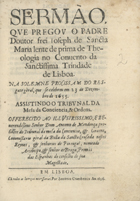 SANTA MARIA, José de, O.S.S.T. ?-1676,<br/>Sermão que pregou o Padre Doutor frei Joseph de Sancta Maria lente de prima de Theologia no Convento da Sanctissima Trindade de Lisboa : na solemne Procissam do Resgate gèral, que se celebrou em 23 de Dezembro de 1655 : assistindo o tribunal da Mesa da Conciencia de 1655 : offerecido ao... Dom Antonio de Mendonça... nomeado Arcebispo, & senhor de Braga, Primàs das espanhas do conselho de sua Magestade. - Em Lisboa : Antonio Craesbeeck, 1656. - [4], 20 p. ; 4º (19 cm)