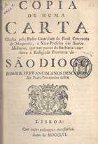 COPIA DE UMA CARTA ESCRITA PELO PADRE GUARDIAO DO REAL CONVENTO DE MAQUINES...<br/>Copia de huma carta, escrita pelo Padre Guardiam do Real Convento de Maquinés, e Vice-Prefeito das Santas Missoens, que nas partes da Barbaria conserva a Religiosa Provincia de São Diogo dos RR. PP. Franciscanos Descalços, ao Padre Procurador dellas. - Lisboa : [s.n.], 1756. - 8 p. ; 4º (20 cm)