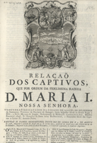 RELACAO DOS CATIVOS QUE POR ORDEM FIDELISSIMA RAINHA DONA MARIA I NOSSA SENHORA TROUXERAO RESGATADOS DA CIDADE DE ARGEL OS RELIGIOSOS DA SANTISSIMA TRINDADE DA PROVINCIA DE PORTUGAL<br/>Relaçaõ dos captivos, que por ordem fidelissima rainha D. Maria I nossa senhora trouxeraõ resgatados da cidade de Argel os religiosos da Santissima Trindade da Provincia de Portugal.... - Lisboa : na Officina de Antonio Rodrigues Galhardo, impressor da Real Meza Censoria, 1778. - [8] p. : il. ; 2º (30 cm)