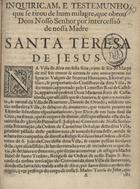 VAZQUEZ DE SOMOZA ENRIQUEZ, Ignacio, fl. 1688<br/>Inquiriçam, e testemunho, que se tirou de hum milagre, que obrou Deos Nosso Senhor por intercessaõ de nossa Madre Santa Teresa de Jesus. / [Ignacio Vasques de Somoza]. - Lisboa : na officina de Manoel Lopes Ferreira, 1691. - [8] p. ; 4º (19 cm)