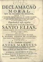 ALMEIDA, Manuel ¿?ngelo de, O.C. 1697-1742?<br/>Declamação Moral, que na Occasiam da Rogativa, que fez a Veneravel Ordem Terceira do Carmo da Bahia, com huma devotissima Procissaõ de penitencia, por causa da grande secca, que sentio a mesma Cidade de Bahia desde o anno de 1734 até o presente de 1735, empenhando-se nesta rogativa ao Proto-Patriarcha Santo Elias, para com o seu Patrocinio abrir os Ceos, e regar a terra / disse o Reverendissimo Padre Mestre Fr. Manoel Angelo de Almeida, Doutor Jubilado na Sagrada Theologia, e Provincial da mesma Provincia do Carmo da Bahia. - Lisboa Occidental : na Officina de Joseph Antonio da Sylva, Impressor da Academia Real, 1736. - [16], 22 p. ; 4º (20 cm)