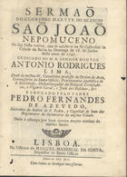 AZEVEDO Pedro Fernandes de, 1690-175-<br/>Sermaõ do glorioso martyr do silencio Saõ Joaõ Nepomuceno na sua Festa votiva, que se celebrou na Sé Cathedral da cidade da Bahia na Dominga de 18. de Junho deste anno de 1741... / pregado pelo Padre Pedro Fernandes de Azevedo, Sacerdote do habito de S. Pedro, e Capellaõ de hum dos Regimentos da Infantaria da mesma cidade ; dado à estampa por hum devoto muyto cordeal do mesmo Santo. - Lisboa : na officina de Miguel Manescal da Costa, Impressor do Santo Officio, 1742. - [6], 30 p. ; 4º (19 cm)