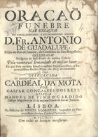 CARDIDO, Manuel de Pinho, fl. 1746<br/>Oraçaõ funebre nas exequias do Excellentissimo, e Reverendissimo Senhor D. Fr. Antonio de Guadalupe, Bispo do Rio de Janeiro, do Conselho de Sua Magestade, celebradas na Igreja de Saõ Pedro da mesma Cidade pela veneravel Irmandade do mesmo Santo, da qual fora tambem irmaõ o mesmo... Senhor Bispo, no dia 3. de Setembro de 1741... / disse-a Manoel de Pinho Cardido Conego Magistral da Sé da mesma Cidade do Rio de Janeiro. - Lisboa : na Officina de Miguel Rodrigues, Impressor do Eminentissimo Senhor Cardeal Patriarca, 1746. - [16], 33 p. ; 4º (20 cm)