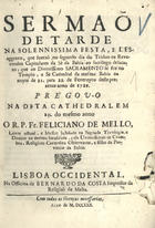 MELO, Feliciano de, O.C. 1679-?,<br/>Sermaõ de tarde na solenissima festa, e desaggravo, que fizeraõ, no segundo dia do triduo os reverendos Capitulares da Sè da Bahia ao sacrilegio desacato, que ao divinissimo sacramento se fez no Templo, e Se Cathedral da mesma Bahia na noite de 21. para 22. de Fevereyro deste prezente anno de 1729 / prégou-o na dita cathedralem 10. do mesmo anno o R. P. Fr. Feliciano de Mello.... - Lisboa Occidental : na Officina de Bernardo da Costa, impressor da Religiaõ de Malta, 1730. - 34 p. : il. ; 4º (21 cm)