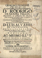 PONTES, Sebastião do Vale, 1663-1736<br/>Oraçaõ Funebre nas Exequias do Illustrissimo, e Reverendissimo Senhor D. Rodrigo de Moura Telles, Arcebispo, e Senhor de Braga... celebradas na Cathedral da Bahia a 28. de Março de 1729 pelo Illustrissimo Senhor D. Luis Alvares de Figueiredo, Arcebispo da Bahia, Metropolitano dos Estados do Brazil, Angola, e Saõ Thomè, do Concelho de Sua Magestade... / pelo orador o Doutor Sebastiaõ do Valle Pontes.... - Lisboa Occidental : na Officina da Musica, 1730. - [12], 25, [5] p. ; 4º (21 cm)