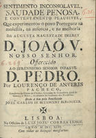 PACHECO, Lourenço de Anvers, fl. 1743<br/>Sentimento inconsolavel, saudade penosa, e contentamento plausivel, que experimentou o povo Portuguez na molestia, na ausencia, e na melhoria da Augusta Magestade DelRey D. João V ... / por Lourenço de Anveres Pacheco... ; dado á luz pelo Beneficiado Jozé Carlos de Betancurt Berenguer. - Lisboa : na Officina de Luiz Jozé Correa Lemos, 1743. - [8], 63 p. ; 4º (20 cm)